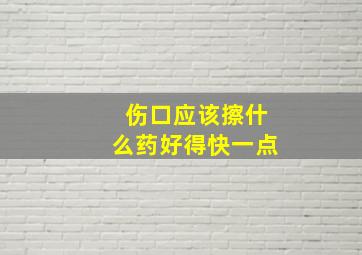 伤口应该擦什么药好得快一点