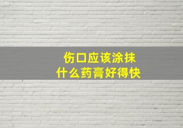 伤口应该涂抹什么药膏好得快