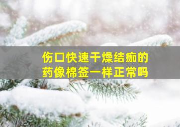 伤口快速干燥结痂的药像棉签一样正常吗