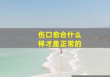 伤口愈合什么样才是正常的