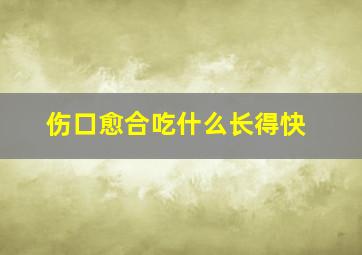 伤口愈合吃什么长得快