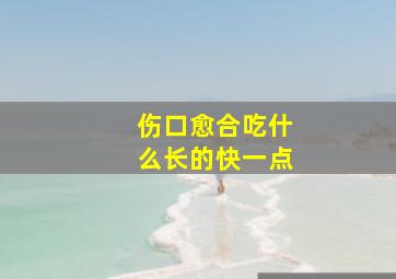 伤口愈合吃什么长的快一点