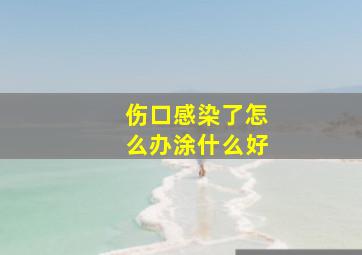 伤口感染了怎么办涂什么好