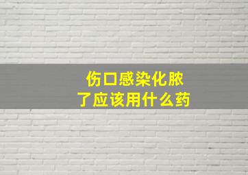 伤口感染化脓了应该用什么药