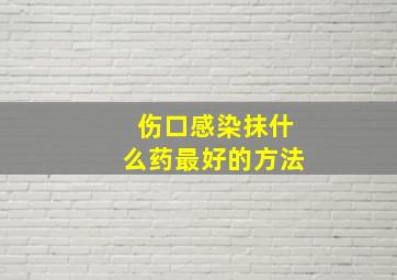 伤口感染抹什么药最好的方法