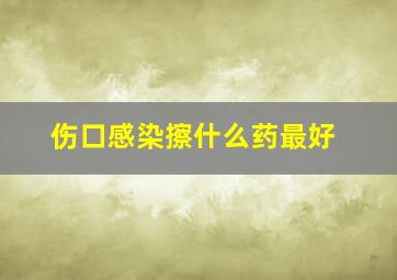 伤口感染擦什么药最好