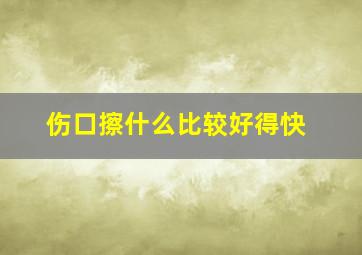 伤口擦什么比较好得快