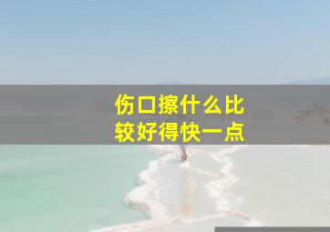 伤口擦什么比较好得快一点