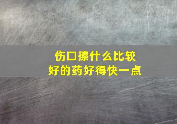 伤口擦什么比较好的药好得快一点