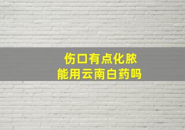 伤口有点化脓能用云南白药吗