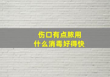 伤口有点脓用什么消毒好得快