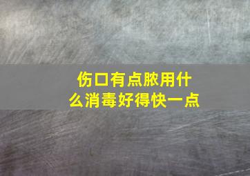 伤口有点脓用什么消毒好得快一点