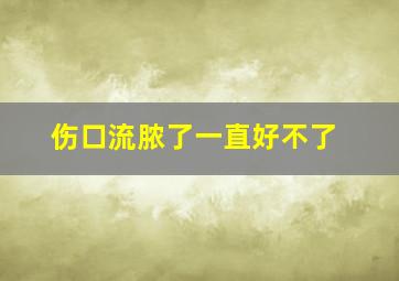 伤口流脓了一直好不了