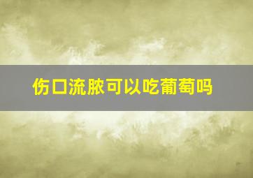 伤口流脓可以吃葡萄吗