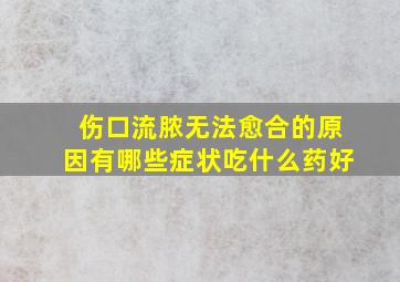 伤口流脓无法愈合的原因有哪些症状吃什么药好