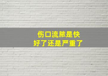 伤口流脓是快好了还是严重了