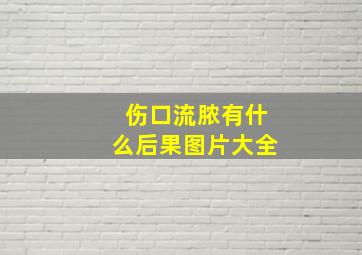 伤口流脓有什么后果图片大全