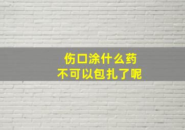 伤口涂什么药不可以包扎了呢