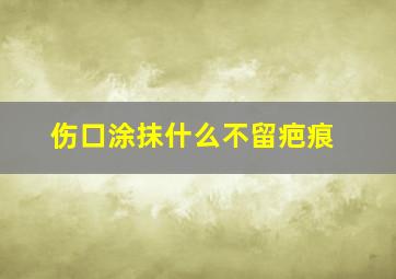 伤口涂抹什么不留疤痕