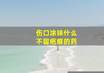 伤口涂抹什么不留疤痕的药