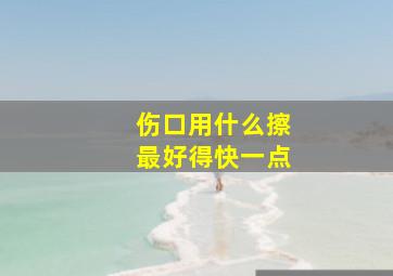 伤口用什么擦最好得快一点