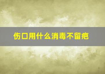 伤口用什么消毒不留疤