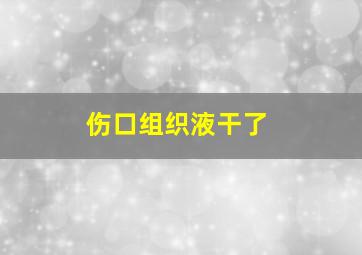 伤口组织液干了