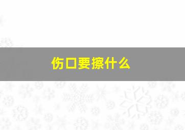 伤口要擦什么