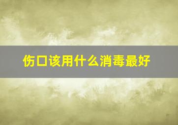 伤口该用什么消毒最好