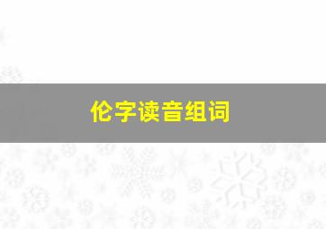 伦字读音组词