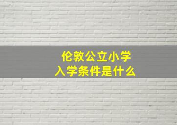 伦敦公立小学入学条件是什么