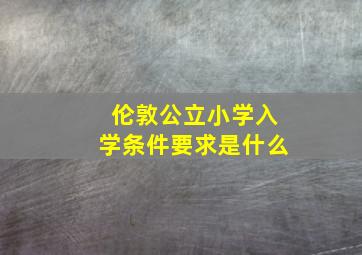 伦敦公立小学入学条件要求是什么