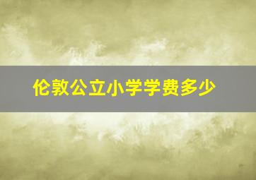 伦敦公立小学学费多少