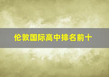 伦敦国际高中排名前十