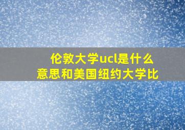 伦敦大学ucl是什么意思和美国纽约大学比