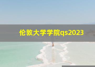 伦敦大学学院qs2023