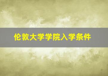 伦敦大学学院入学条件