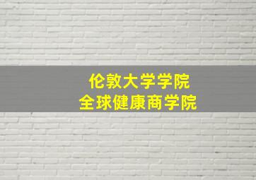 伦敦大学学院全球健康商学院