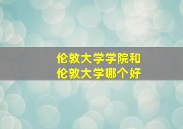 伦敦大学学院和伦敦大学哪个好