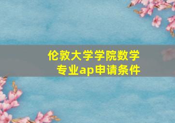 伦敦大学学院数学专业ap申请条件