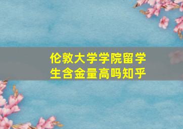 伦敦大学学院留学生含金量高吗知乎