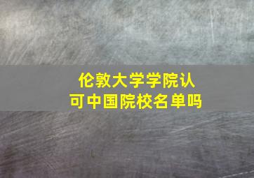 伦敦大学学院认可中国院校名单吗