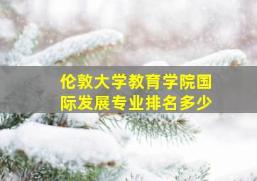 伦敦大学教育学院国际发展专业排名多少