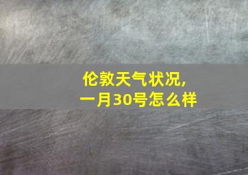 伦敦天气状况,一月30号怎么样