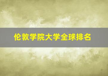 伦敦学院大学全球排名