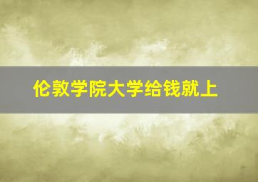 伦敦学院大学给钱就上