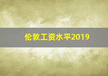 伦敦工资水平2019