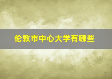 伦敦市中心大学有哪些