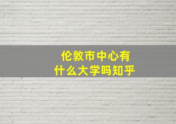 伦敦市中心有什么大学吗知乎