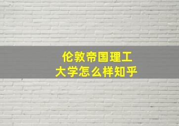 伦敦帝国理工大学怎么样知乎